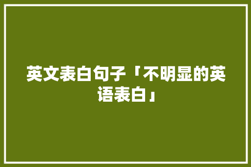 英文表白句子「不明显的英语表白」 英文表白句子「不明显的英语表白」 撩妹套路
