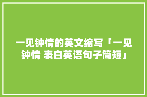 一见钟情的英文缩写「一见钟情 表白英语句子简短」