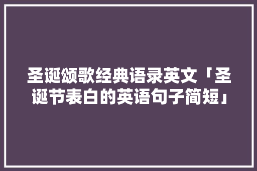 圣诞颂歌经典语录英文「圣诞节表白的英语句子简短」 圣诞颂歌经典语录英文「圣诞节表白的英语句子简短」 土味情话