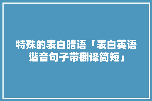 特殊的表白暗语「表白英语谐音句子带翻译简短」 特殊的表白暗语「表白英语谐音句子带翻译简短」 恋爱技巧