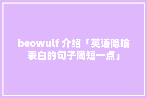 beowulf 介绍「英语隐喻表白的句子简短一点」 beowulf 介绍「英语隐喻表白的句子简短一点」 恋爱技巧