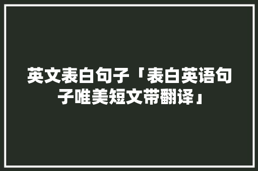 英文表白句子「表白英语句子唯美短文带翻译」 英文表白句子「表白英语句子唯美短文带翻译」 聊天话题