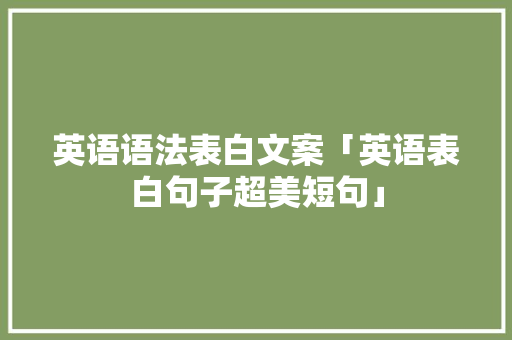 英语语法表白文案「英语表白句子超美短句」 英语语法表白文案「英语表白句子超美短句」 恋爱技巧