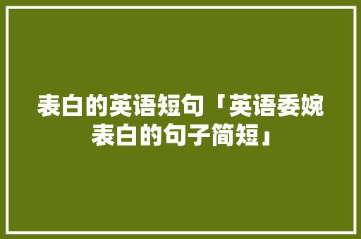 表白的英语短句「英语委婉表白的句子简短」 表白的英语短句「英语委婉表白的句子简短」 恋爱技巧