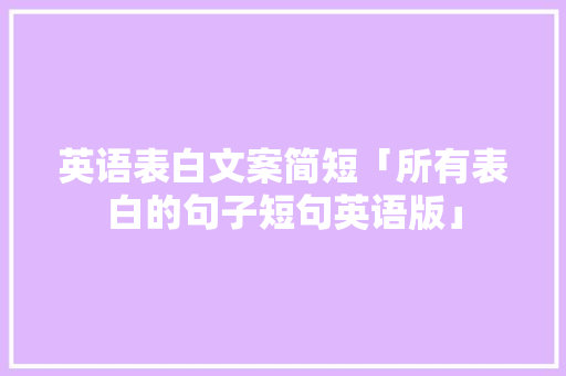 英语表白文案简短「所有表白的句子短句英语版」 英语表白文案简短「所有表白的句子短句英语版」 聊天话题
