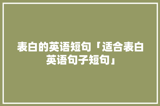 表白的英语短句「适合表白英语句子短句」 表白的英语短句「适合表白英语句子短句」 土味情话