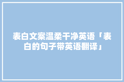 表白文案温柔干净英语「表白的句子带英语翻译」 表白文案温柔干净英语「表白的句子带英语翻译」 聊天话题