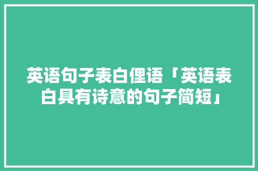 英语句子表白俚语「英语表白具有诗意的句子简短」 英语句子表白俚语「英语表白具有诗意的句子简短」 恋爱技巧