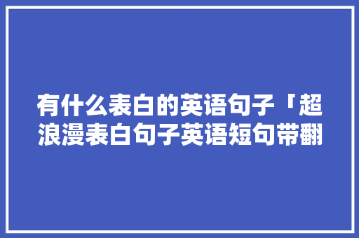 有什么表白的英语句子「超浪漫表白句子英语短句带翻译」 有什么表白的英语句子「超浪漫表白句子英语短句带翻译」 土味情话