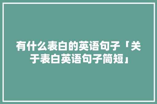 有什么表白的英语句子「关于表白英语句子简短」 表白句子