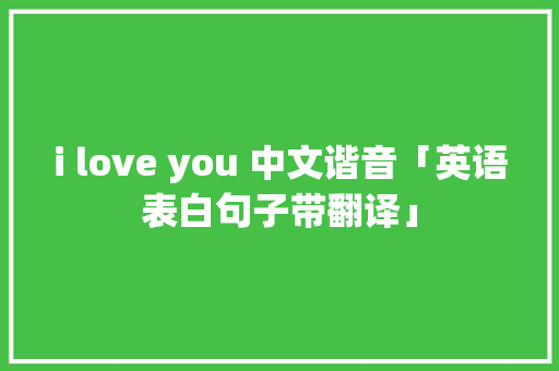 i love you 中文谐音「英语表白句子带翻译」 i love you 中文谐音「英语表白句子带翻译」 表白句子