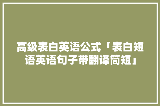 高级表白英语公式「表白短语英语句子带翻译简短」 恋爱技巧 高级表白英语公式「表白短语英语句子带翻译简短」 高级表白英语公式「表白短语英语句子带翻译简短」 恋爱技巧