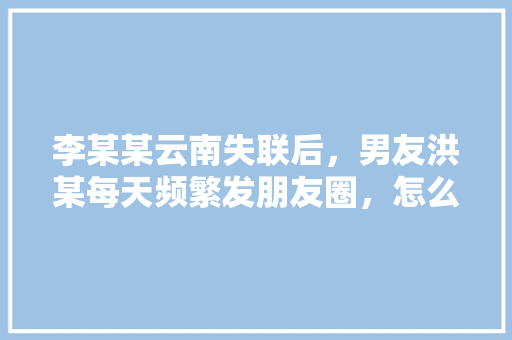 李某某云南失联后，男友洪某每天频繁发朋友圈，怎么看「英语表白句子隐晦简短带翻译」