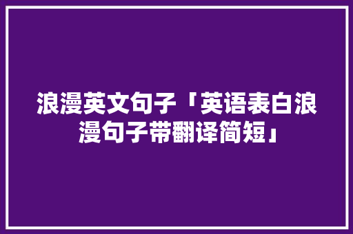 浪漫英文句子「英语表白浪漫句子带翻译简短」 浪漫英文句子「英语表白浪漫句子带翻译简短」 表白句子