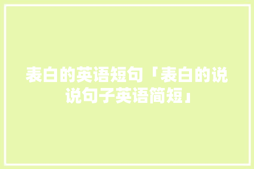 表白的英语短句「表白的说说句子英语简短」 表白的英语短句「表白的说说句子英语简短」 土味情话