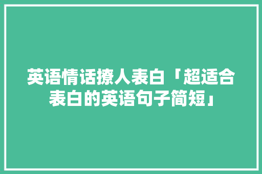 英语情话撩人表白「超适合表白的英语句子简短」 英语情话撩人表白「超适合表白的英语句子简短」 撩妹套路