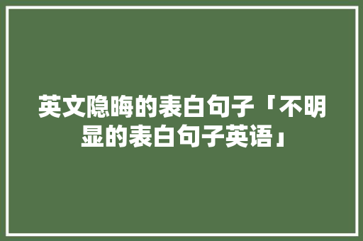 英文隐晦的表白句子「不明显的表白句子英语」 英文隐晦的表白句子「不明显的表白句子英语」 土味情话