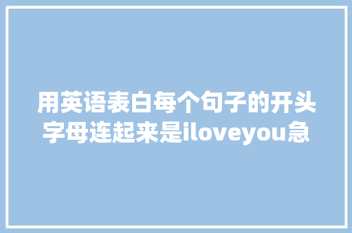 用英语表白每个句子的开头字母连起来是iloveyou急求啊「英语浪漫表白句子加翻译」 用英语表白每个句子的开头字母连起来是iloveyou急求啊「英语浪漫表白句子加翻译」 撩妹套路