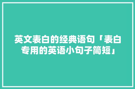 英文表白的经典语句「表白专用的英语小句子简短」 英文表白的经典语句「表白专用的英语小句子简短」 撩妹套路