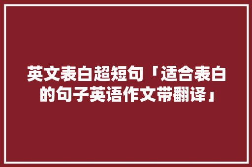 英文表白超短句「适合表白的句子英语作文带翻译」 英文表白超短句「适合表白的句子英语作文带翻译」 土味情话