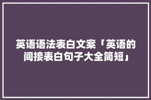 英语语法表白文案「英语的间接表白句子大全简短」 英语语法表白文案「英语的间接表白句子大全简短」 撩妹套路