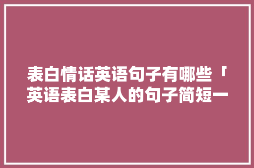 表白情话英语句子有哪些「英语表白某人的句子简短一点」 表白情话英语句子有哪些「英语表白某人的句子简短一点」 土味情话