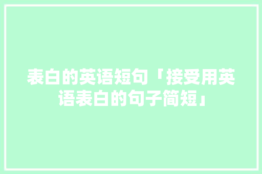 表白的英语短句「接受用英语表白的句子简短」 表白的英语短句「接受用英语表白的句子简短」 土味情话