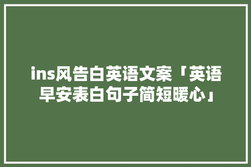 ins风告白英语文案「英语早安表白句子简短暖心」 聊天话题 ins风告白英语文案「英语早安表白句子简短暖心」 ins风告白英语文案「英语早安表白句子简短暖心」 聊天话题