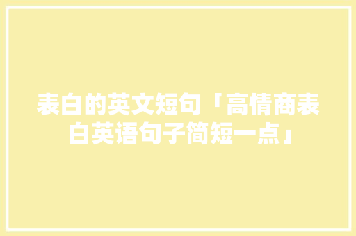 表白的英文短句「高情商表白英语句子简短一点」 表白的英文短句「高情商表白英语句子简短一点」 表白句子