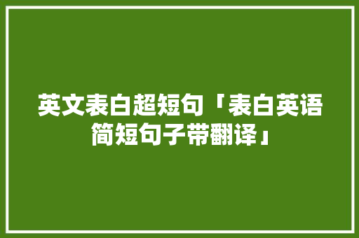 英文表白超短句「表白英语简短句子带翻译」 英文表白超短句「表白英语简短句子带翻译」 撩妹套路