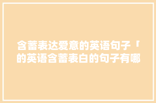 含蓄表达爱意的英语句子「的英语含蓄表白的句子有哪些」 含蓄表达爱意的英语句子「的英语含蓄表白的句子有哪些」 土味情话