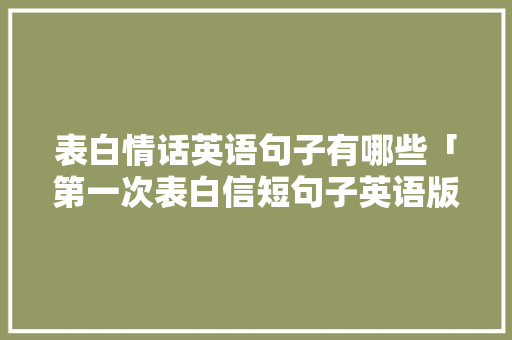 表白情话英语句子有哪些「第一次表白信短句子英语版」 表白情话英语句子有哪些「第一次表白信短句子英语版」 恋爱技巧