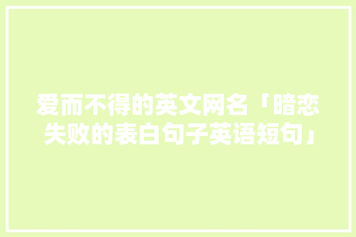 爱而不得的英文网名「暗恋失败的表白句子英语短句」 爱而不得的英文网名「暗恋失败的表白句子英语短句」 表白句子