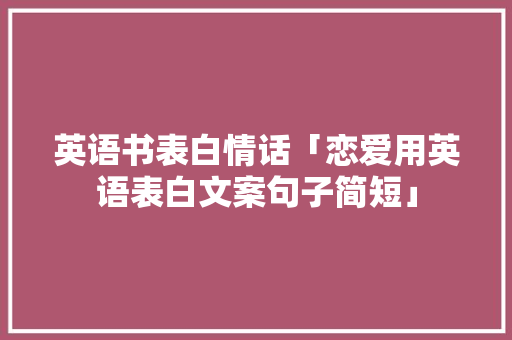 英语书表白情话「恋爱用英语表白文案句子简短」