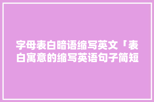 字母表白暗语缩写英文「表白寓意的缩写英语句子简短」 字母表白暗语缩写英文「表白寓意的缩写英语句子简短」 聊天话题