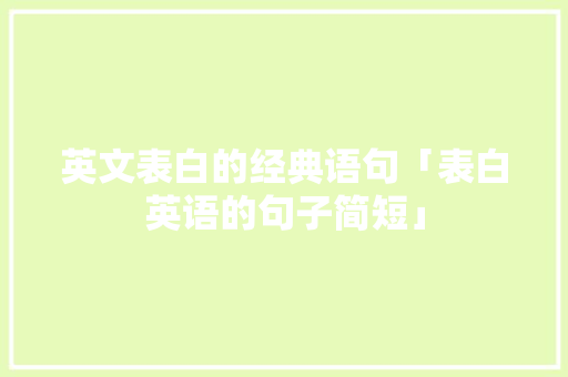 英文表白的经典语句「表白英语的句子简短」 英文表白的经典语句「表白英语的句子简短」 恋爱技巧