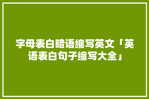 字母表白暗语缩写英文「英语表白句子缩写大全」 字母表白暗语缩写英文「英语表白句子缩写大全」 撩妹套路