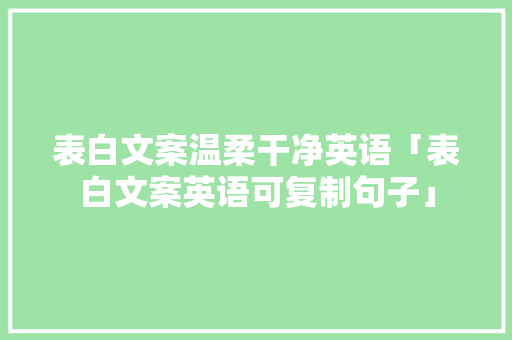 表白文案温柔干净英语「表白文案英语可复制句子」 表白文案温柔干净英语「表白文案英语可复制句子」 恋爱技巧