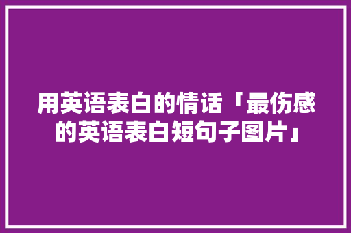 用英语表白的情话「最伤感的英语表白短句子图片」 用英语表白的情话「最伤感的英语表白短句子图片」 土味情话