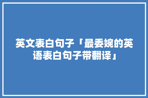 英文表白句子「最委婉的英语表白句子带翻译」 撩妹套路 英文表白句子「最委婉的英语表白句子带翻译」 英文表白句子「最委婉的英语表白句子带翻译」 撩妹套路