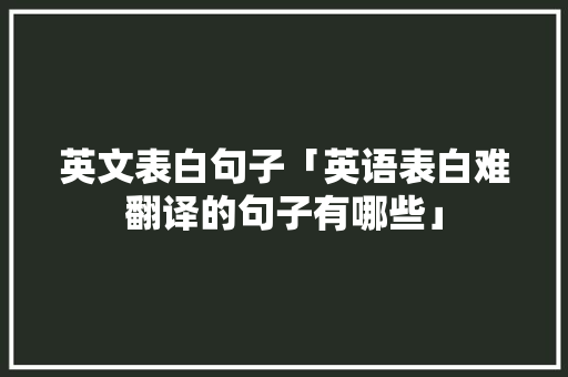 英文表白句子「英语表白难翻译的句子有哪些」 英文表白句子「英语表白难翻译的句子有哪些」 土味情话