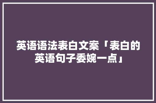 英语语法表白文案「表白的英语句子委婉一点」 英语语法表白文案「表白的英语句子委婉一点」 土味情话