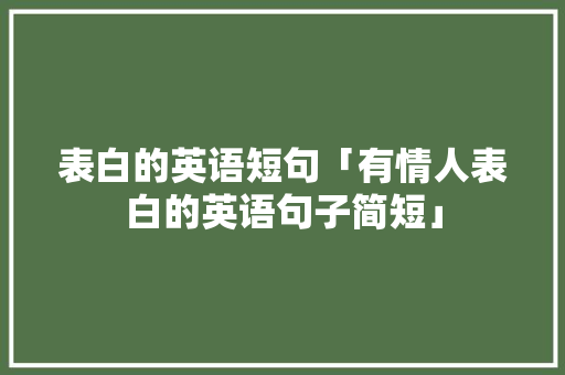 表白的英语短句「有情人表白的英语句子简短」 表白的英语短句「有情人表白的英语句子简短」 恋爱技巧