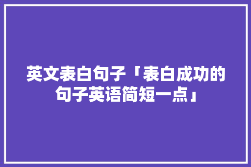 英文表白句子「表白成功的句子英语简短一点」 英文表白句子「表白成功的句子英语简短一点」 表白句子