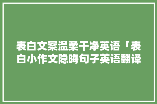 表白文案温柔干净英语「表白小作文隐晦句子英语翻译」 表白文案温柔干净英语「表白小作文隐晦句子英语翻译」 撩妹套路