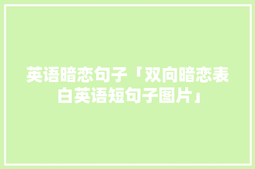 英语暗恋句子「双向暗恋表白英语短句子图片」 英语暗恋句子「双向暗恋表白英语短句子图片」 撩妹套路