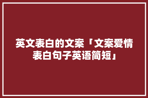 英文表白的文案「文案爱情表白句子英语简短」 英文表白的文案「文案爱情表白句子英语简短」 土味情话