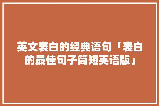 英文表白的经典语句「表白的最佳句子简短英语版」 英文表白的经典语句「表白的最佳句子简短英语版」 表白句子