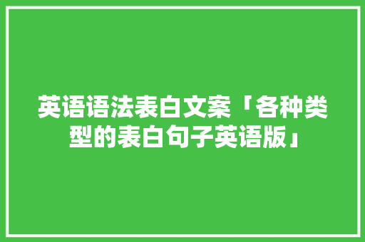 英语语法表白文案「各种类型的表白句子英语版」 英语语法表白文案「各种类型的表白句子英语版」 土味情话
