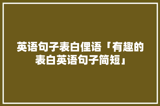 英语句子表白俚语「有趣的表白英语句子简短」 英语句子表白俚语「有趣的表白英语句子简短」 恋爱技巧
